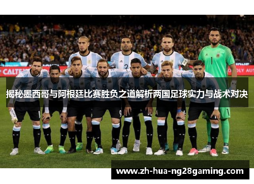 揭秘墨西哥与阿根廷比赛胜负之道解析两国足球实力与战术对决