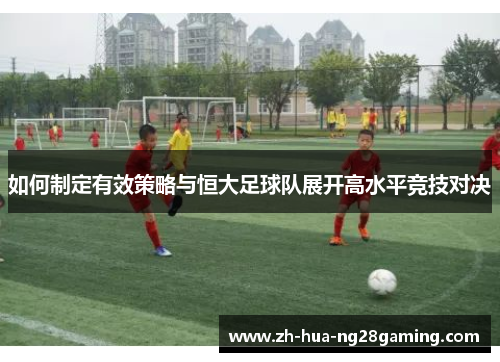 如何制定有效策略与恒大足球队展开高水平竞技对决