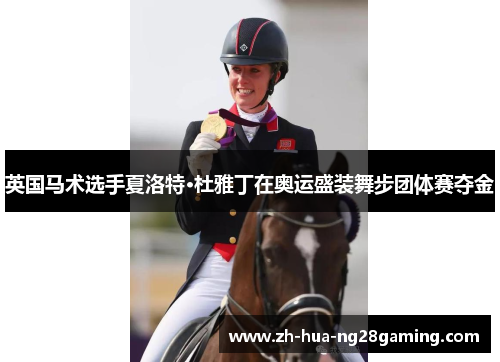 英国马术选手夏洛特·杜雅丁在奥运盛装舞步团体赛夺金 英国马术选手夏洛特·杜雅丁在奥运盛装舞步团体赛夺金