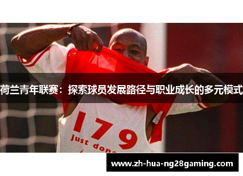 荷兰青年联赛:探索球员发展路径与职业成长的多元模式 荷兰青年联赛:探索球员发展路径与职业成长的多元模式