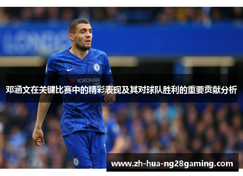 邓涵文在关键比赛中的精彩表现及其对球队胜利的重要贡献分析 邓涵文在关键比赛中的精彩表现及其对球队胜利的重要贡献分析