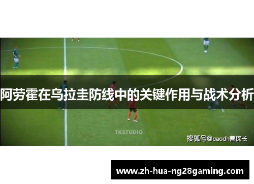 阿劳霍在乌拉圭防线中的关键作用与战术分析