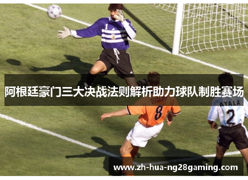阿根廷豪门三大决战法则解析助力球队制胜赛场 阿根廷豪门三大决战法则解析助力球队制胜赛场