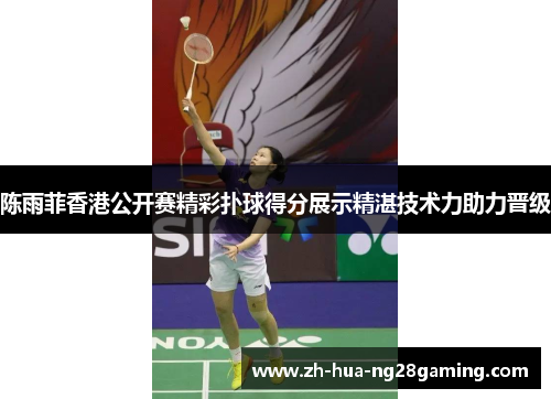 陈雨菲香港公开赛精彩扑球得分展示精湛技术力助力晋级