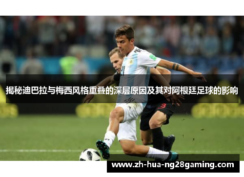 揭秘迪巴拉与梅西风格重叠的深层原因及其对阿根廷足球的影响 揭秘迪巴拉与梅西风格重叠的深层原因及其对阿根廷足球的影响
