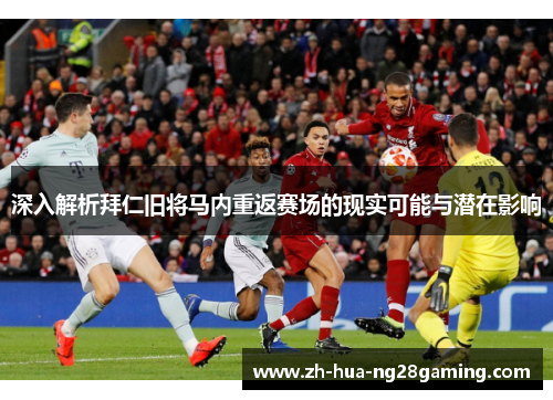 深入解析拜仁旧将马内重返赛场的现实可能与潜在影响