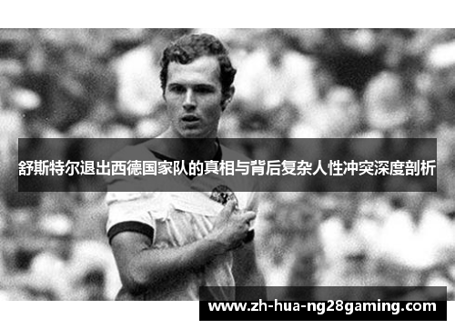 舒斯特尔退出西德国家队的真相与背后复杂人性冲突深度剖析