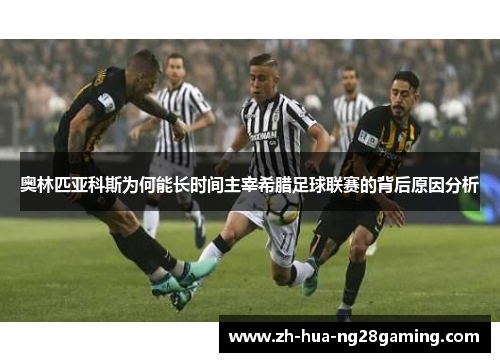 奥林匹亚科斯为何能长时间主宰希腊足球联赛的背后原因分析 奥林匹亚科斯为何能长时间主宰希腊足球联赛的背后原因分析