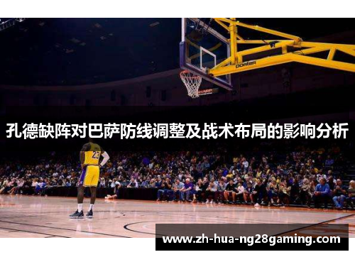 孔德缺阵对巴萨防线调整及战术布局的影响分析