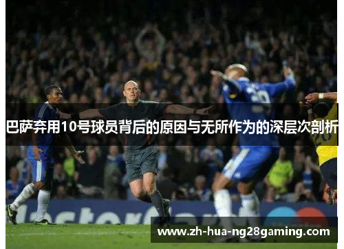巴萨弃用10号球员背后的原因与无所作为的深层次剖析 巴萨弃用10号球员背后的原因与无所作为的深层次剖析