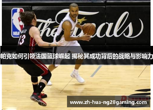 帕克如何引领法国篮球崛起 揭秘其成功背后的战略与影响力