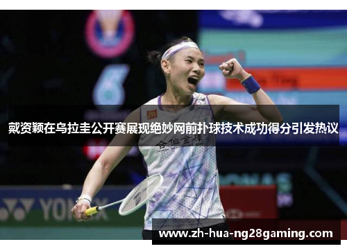 戴资颖在乌拉圭公开赛展现绝妙网前扑球技术成功得分引发热议 戴资颖在乌拉圭公开赛展现绝妙网前扑球技术成功得分引发热议