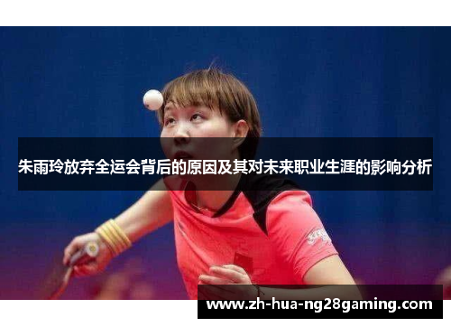 朱雨玲放弃全运会背后的原因及其对未来职业生涯的影响分析