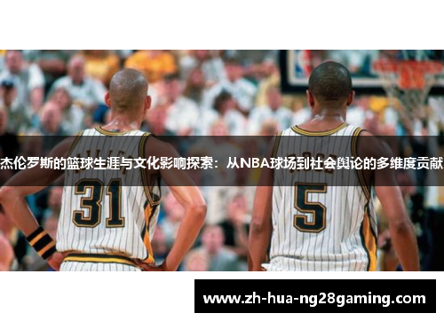 杰伦罗斯的篮球生涯与文化影响探索：从NBA球场到社会舆论的多维度贡献