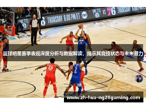 篮球明星赛季表现深度分析与数据解读，揭示其竞技状态与未来潜力