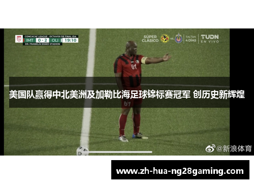 美国队赢得中北美洲及加勒比海足球锦标赛冠军 创历史新辉煌 美国队赢得中北美洲及加勒比海足球锦标赛冠军 创历史新辉煌