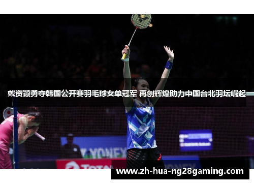 戴资颖勇夺韩国公开赛羽毛球女单冠军 再创辉煌助力中国台北羽坛崛起