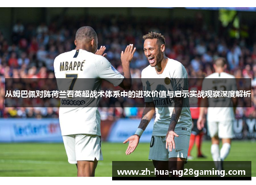 从姆巴佩对阵荷兰看英超战术体系中的进攻价值与启示实战观察深度解析 从姆巴佩对阵荷兰看英超战术体系中的进攻价值与启示实战观察深度解析