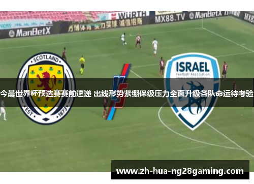 今晨世界杯预选赛赛前速递 出线形势紧绷保级压力全面升级各队命运待考验