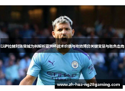 以萨拉赫对阵曼城为例解析亚洲杯战术价值与攻防博弈关键变量与胜负走向 以萨拉赫对阵曼城为例解析亚洲杯战术价值与攻防博弈关键变量与胜负走向