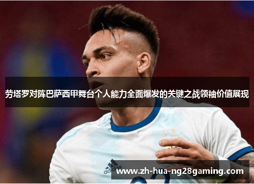 劳塔罗对阵巴萨西甲舞台个人能力全面爆发的关键之战领袖价值展现