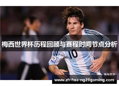 梅西世界杯历程回顾与赛程时间节点分析 梅西世界杯历程回顾与赛程时间节点分析