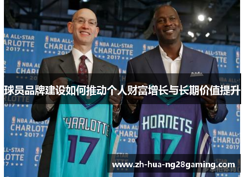 球员品牌建设如何推动个人财富增长与长期价值提升 球员品牌建设如何推动个人财富增长与长期价值提升