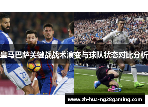 皇马巴萨关键战战术演变与球队状态对比分析 皇马巴萨关键战战术演变与球队状态对比分析
