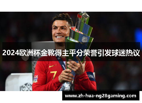 2024欧洲杯金靴得主平分荣誉引发球迷热议