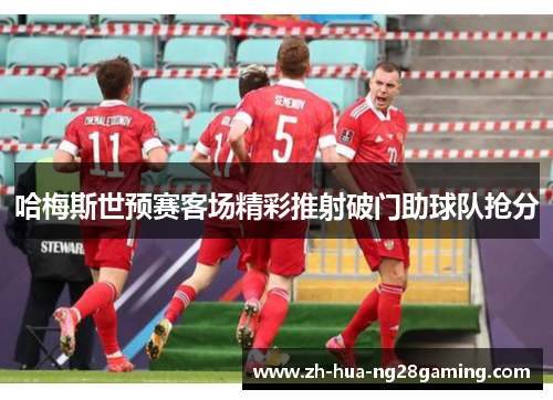 哈梅斯世预赛客场精彩推射破门助球队抢分 哈梅斯世预赛客场精彩推射破门助球队抢分