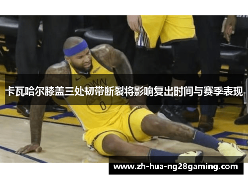 卡瓦哈尔膝盖三处韧带断裂将影响复出时间与赛季表现 卡瓦哈尔膝盖三处韧带断裂将影响复出时间与赛季表现