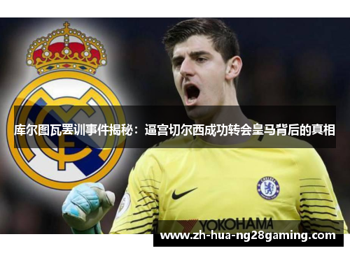 库尔图瓦罢训事件揭秘:逼宫切尔西成功转会皇马背后的真相 库尔图瓦罢训事件揭秘:逼宫切尔西成功转会皇马背后的真相