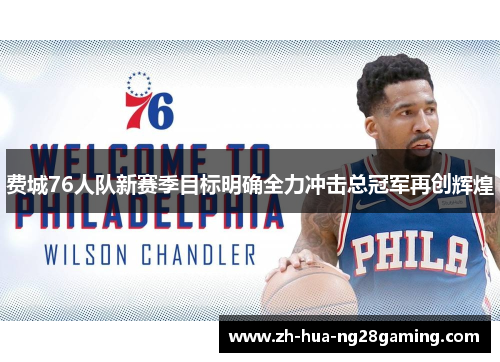 费城76人队新赛季目标明确全力冲击总冠军再创辉煌