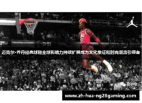 迈克尔·乔丹经典球鞋全球影响力持续扩展成为文化象征和时尚潮流引领者