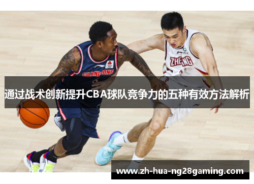 通过战术创新提升CBA球队竞争力的五种有效方法解析