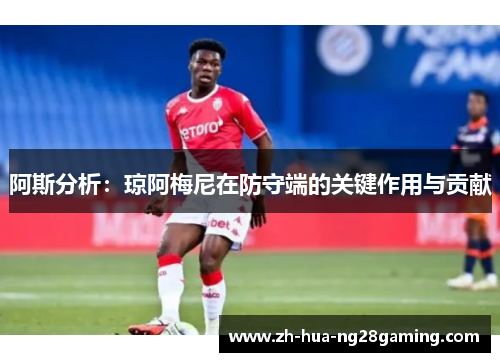 阿斯分析：琼阿梅尼在防守端的关键作用与贡献