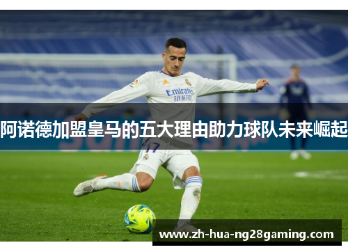 阿诺德加盟皇马的五大理由助力球队未来崛起