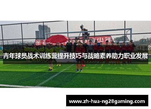 青年球员战术训练营提升技巧与战略素养助力职业发展