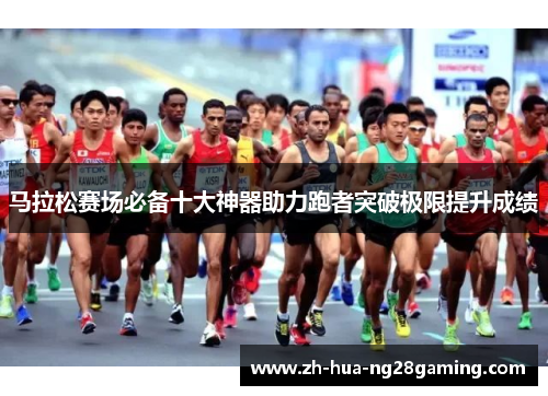 马拉松赛场必备十大神器助力跑者突破极限提升成绩