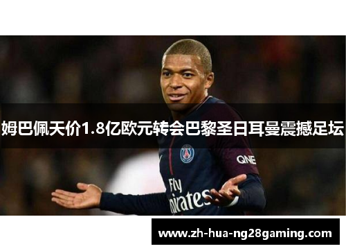 姆巴佩天价1.8亿欧元转会巴黎圣日耳曼震撼足坛