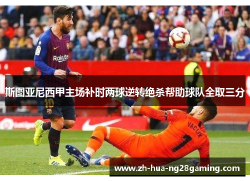 斯图亚尼西甲主场补时两球逆转绝杀帮助球队全取三分